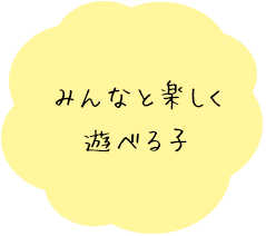 みんなと楽しく遊べる子