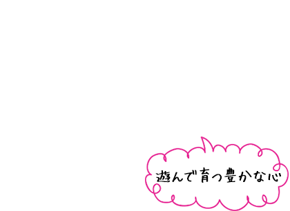 遊んで育つ豊かな心